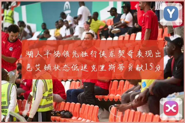 湖人半场领先独行侠东契奇表现出色艾顿状态低迷克里斯蒂贡献15分