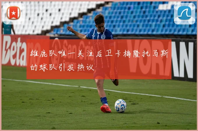 雄鹿队唯一关注后卫卡梅隆托马斯的球队引发热议