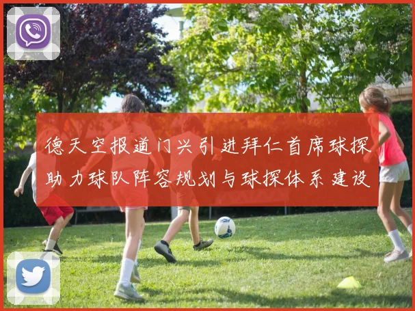 德天空报道门兴引进拜仁首席球探助力球队阵容规划与球探体系建设