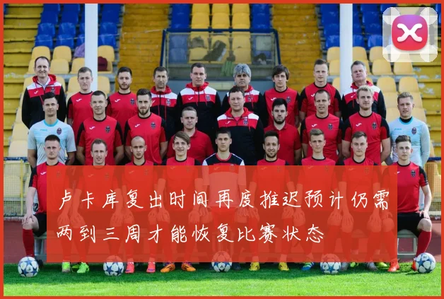 卢卡库复出时间再度推迟预计仍需两到三周才能恢复比赛状态