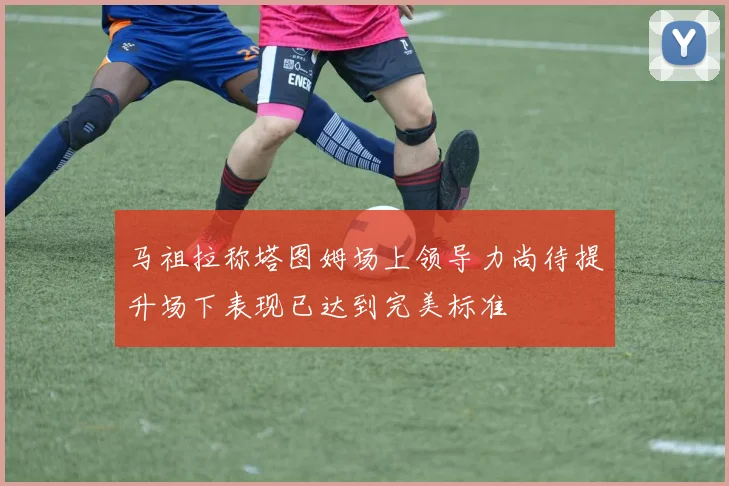 马祖拉称塔图姆场上领导力尚待提升场下表现已达到完美标准