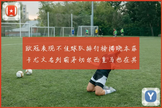 欧冠表现不佳球队排行榜揭晓本菲卡尤文名列前茅切尔西皇马也在其中