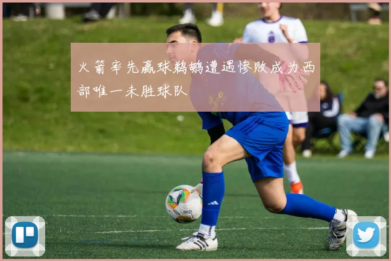 火箭率先赢球鹈鹕遭遇惨败成为西部唯一未胜球队
