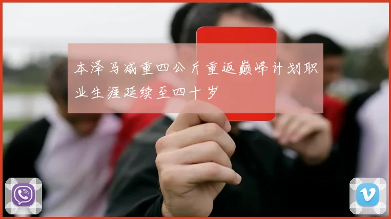 本泽马减重四公斤重返巅峰计划职业生涯延续至四十岁