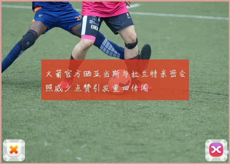 火箭官方晒亚当斯与杜兰特亲密合照威少点赞引发重回传闻