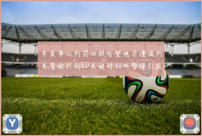 年度争议判罚回顾哈登绝杀遭漏判老詹被扑倒KD关键时刻叫暂停引发热议
