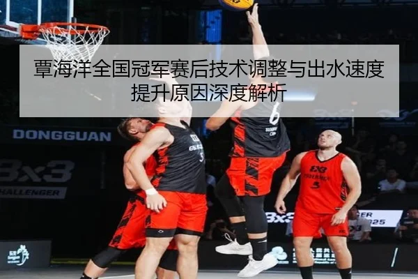 覃海洋全国冠军赛后技术调整与出水速度提升原因深度解析（MiLanSports）