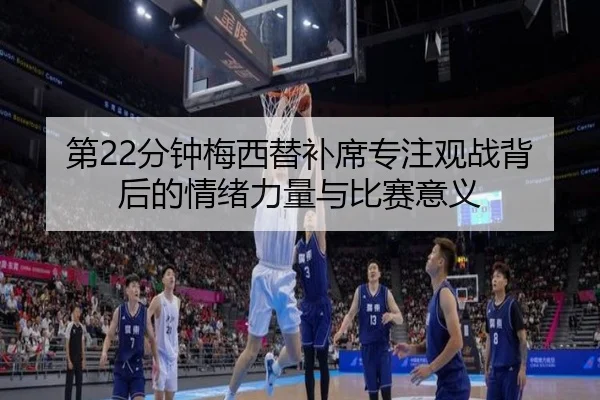 第22分钟梅西替补席专注观战背后的情绪力量与比赛意义 - MiLanSports