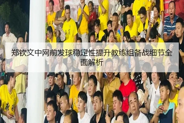 郑钦文中网前发球稳定性提升教练组备战细节全面解析 - MiLanSports