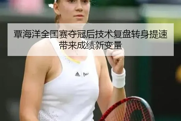 覃海洋全国赛夺冠后技术复盘转身提速带来成绩新变量 - MiLanSports